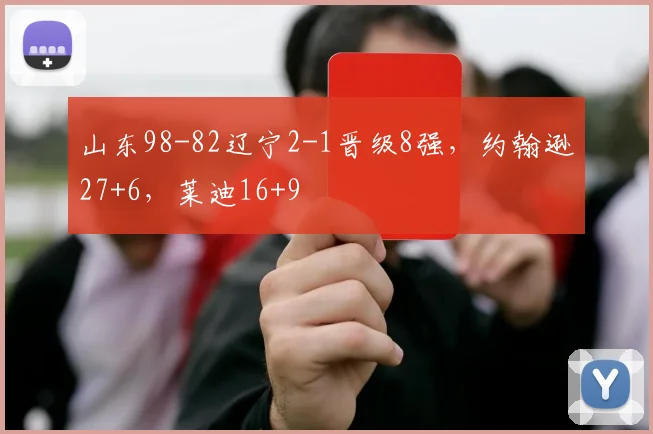 山东98-82辽宁2-1晋级8强，约翰逊27+6，莱迪16+9